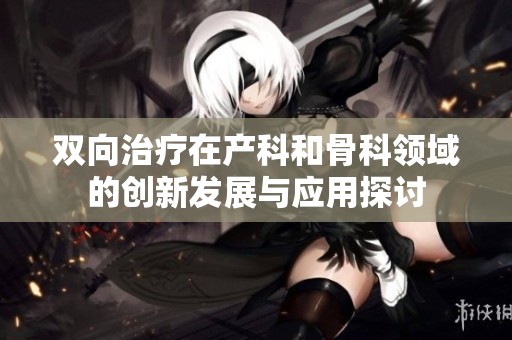 双向治疗在产科和骨科领域的创新发展与应用探讨
