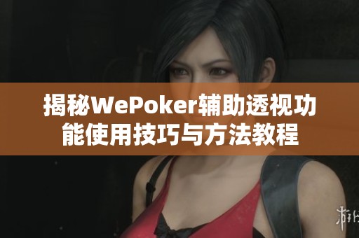 揭秘WePoker辅助透视功能使用技巧与方法教程