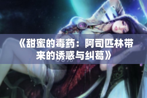 《甜蜜的毒药：阿司匹林带来的诱惑与纠葛》