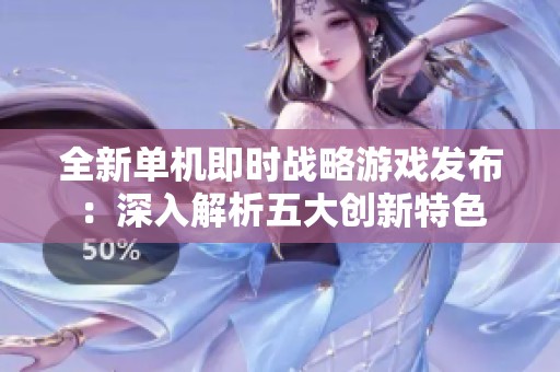 全新单机即时战略游戏发布：深入解析五大创新特色