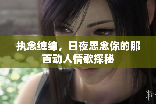 执念缠绵，日夜思念你的那首动人情歌探秘