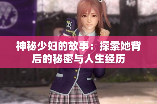 神秘少妇的故事：探索她背后的秘密与人生经历