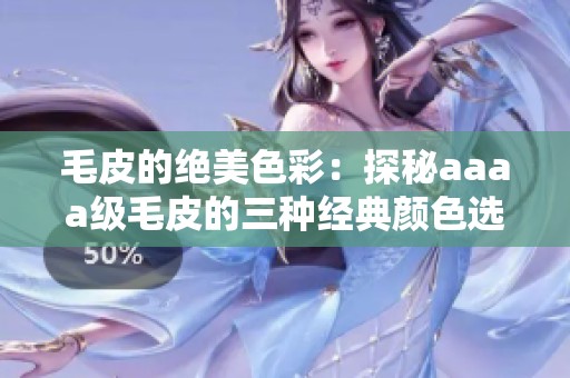 毛皮的绝美色彩：探秘aaaa级毛皮的三种经典颜色选项