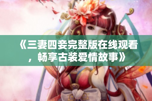 《三妻四妾完整版在线观看，畅享古装爱情故事》