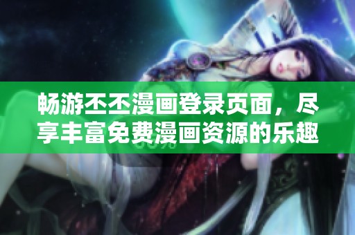 畅游丕丕漫画登录页面，尽享丰富免费漫画资源的乐趣