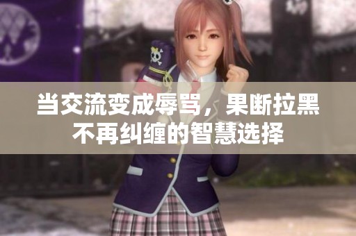 当交流变成辱骂，果断拉黑不再纠缠的智慧选择