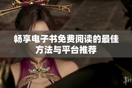 畅享电子书免费阅读的最佳方法与平台推荐