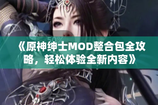 《原神绅士MOD整合包全攻略，轻松体验全新内容》