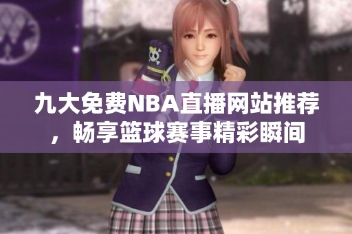 九大免费NBA直播网站推荐，畅享篮球赛事精彩瞬间
