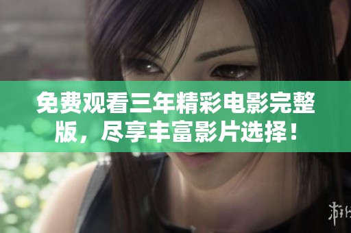 免费观看三年精彩电影完整版，尽享丰富影片选择！