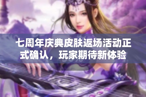 七周年庆典皮肤返场活动正式确认，玩家期待新体验