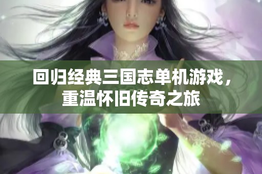 回归经典三国志单机游戏，重温怀旧传奇之旅