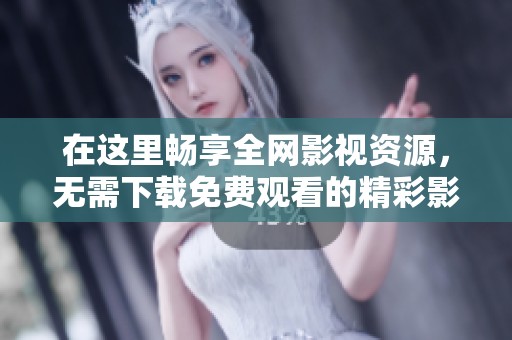 在这里畅享全网影视资源，无需下载免费观看的精彩影片