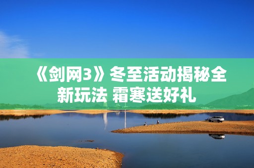 《剑网3》冬至活动揭秘全新玩法 霜寒送好礼