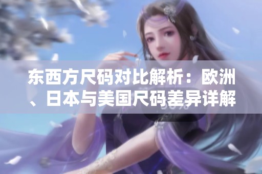 东西方尺码对比解析：欧洲、日本与美国尺码差异详解
