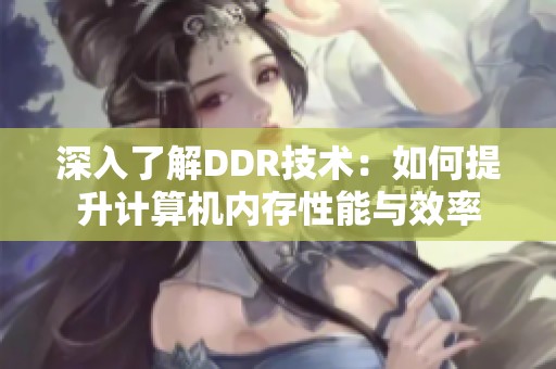 深入了解DDR技术：如何提升计算机内存性能与效率