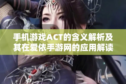 手机游戏ACT的含义解析及其在爱依手游网的应用解读