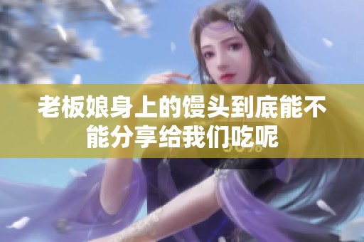 老板娘身上的馒头到底能不能分享给我们吃呢