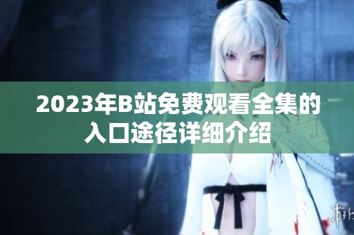 2023年B站免费观看全集的入口途径详细介绍
