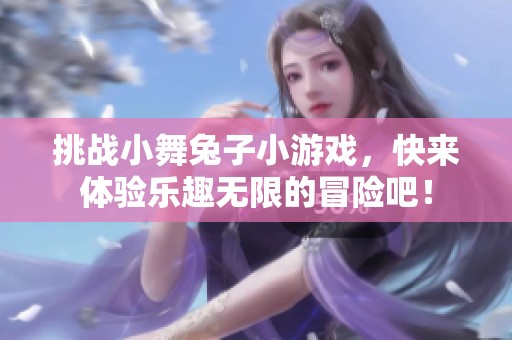 挑战小舞兔子小游戏，快来体验乐趣无限的冒险吧！