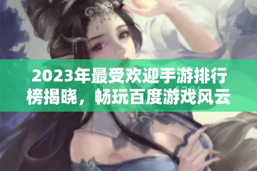 2023年最受欢迎手游排行榜揭晓，畅玩百度游戏风云榜！