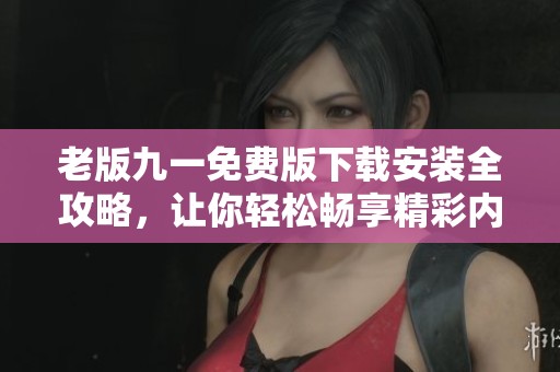 老版九一免费版下载安装全攻略，让你轻松畅享精彩内容