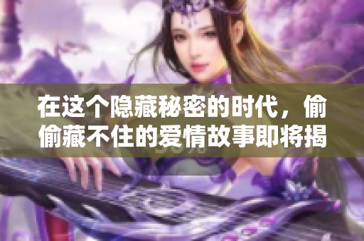 在这个隐藏秘密的时代，偷偷藏不住的爱情故事即将揭晓