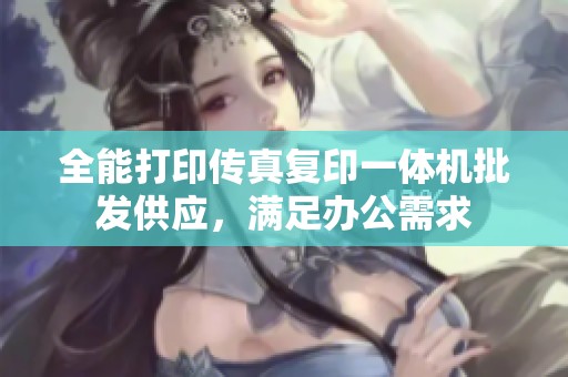 全能打印传真复印一体机批发供应，满足办公需求