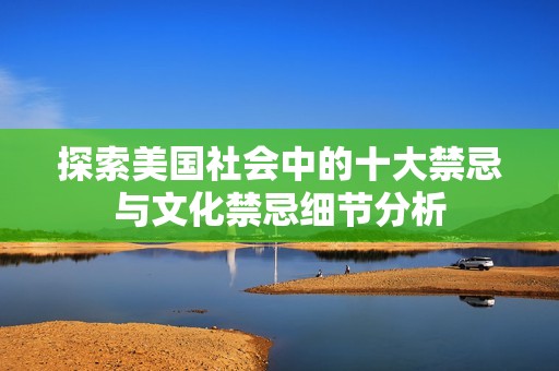 探索美国社会中的十大禁忌与文化禁忌细节分析