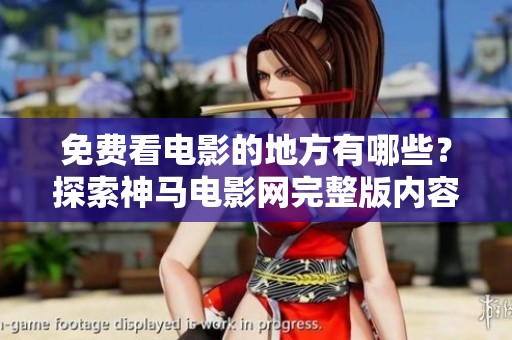 免费看电影的地方有哪些？探索神马电影网完整版内容揭秘