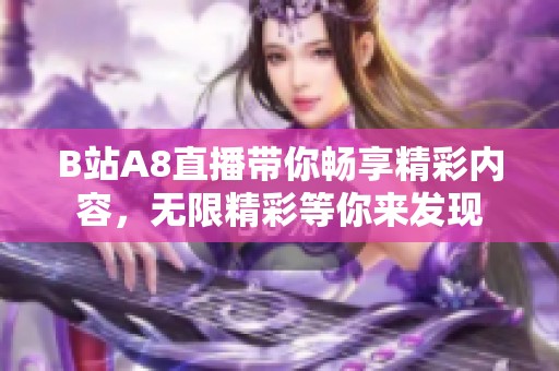 B站A8直播带你畅享精彩内容，无限精彩等你来发现