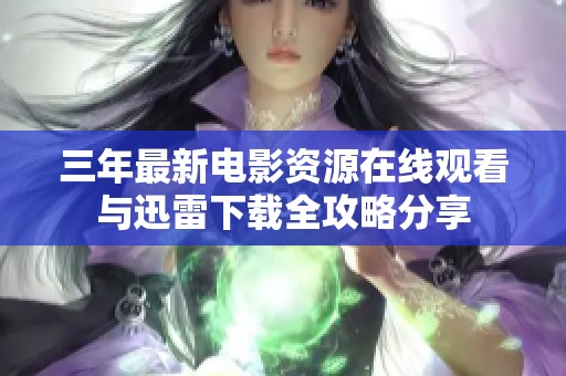 三年最新电影资源在线观看与迅雷下载全攻略分享