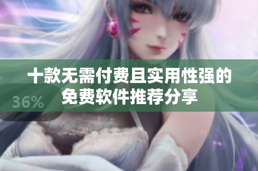 十款无需付费且实用性强的免费软件推荐分享