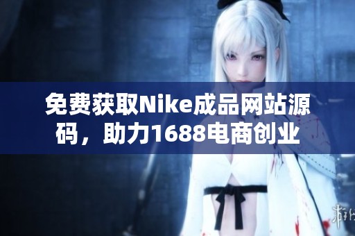 免费获取Nike成品网站源码，助力1688电商创业