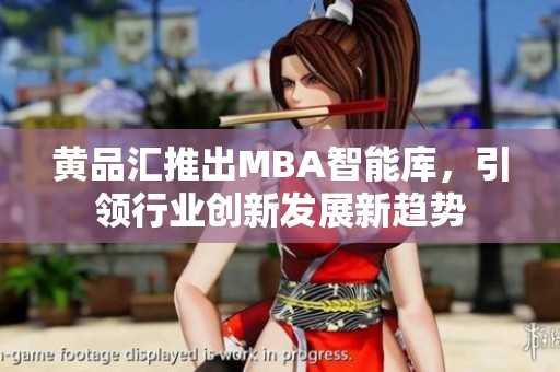 黄品汇推出MBA智能库，引领行业创新发展新趋势
