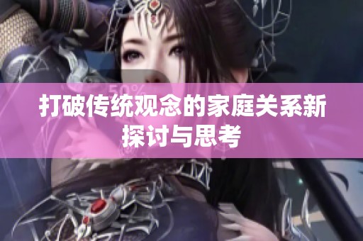 打破传统观念的家庭关系新探讨与思考