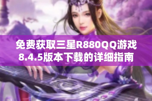 免费获取三星R880QQ游戏8.4.5版本下载的详细指南