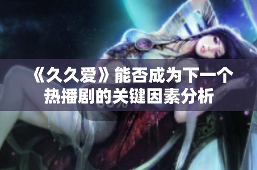 《久久爱》能否成为下一个热播剧的关键因素分析