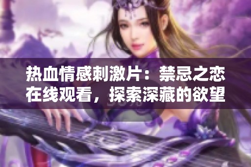 热血情感刺激片：禁忌之恋在线观看，探索深藏的欲望与冲突