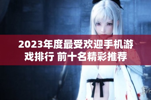 2023年度最受欢迎手机游戏排行 前十名精彩推荐