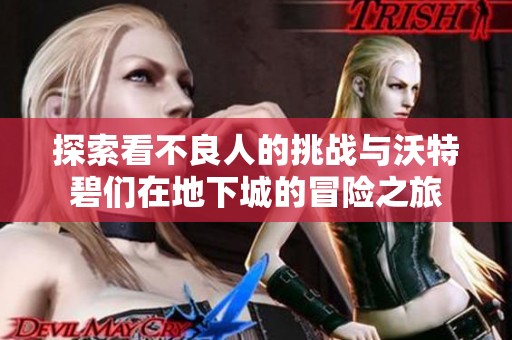 探索看不良人的挑战与沃特碧们在地下城的冒险之旅