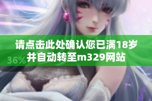 请点击此处确认您已满18岁并自动转至m329网站