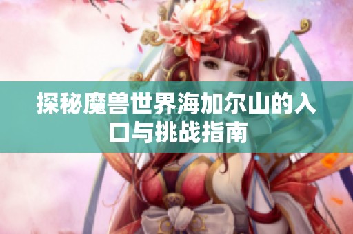 探秘魔兽世界海加尔山的入口与挑战指南