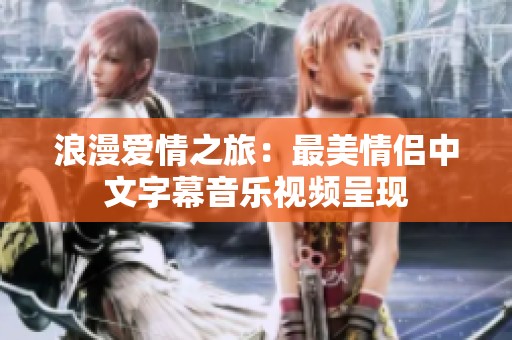 浪漫爱情之旅：最美情侣中文字幕音乐视频呈现
