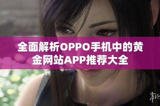 全面解析OPPO手机中的黄金网站APP推荐大全