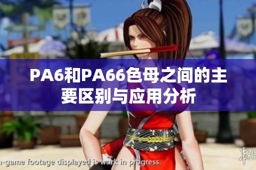 PA6和PA66色母之间的主要区别与应用分析