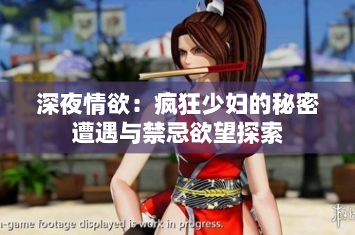 深夜情欲：疯狂少妇的秘密遭遇与禁忌欲望探索