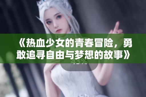 《热血少女的青春冒险，勇敢追寻自由与梦想的故事》