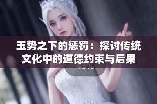 玉势之下的惩罚：探讨传统文化中的道德约束与后果