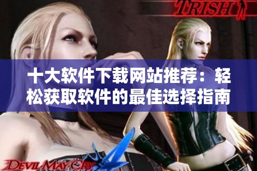 十大软件下载网站推荐：轻松获取软件的最佳选择指南